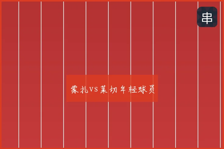 蒙扎vs莱切年轻球员