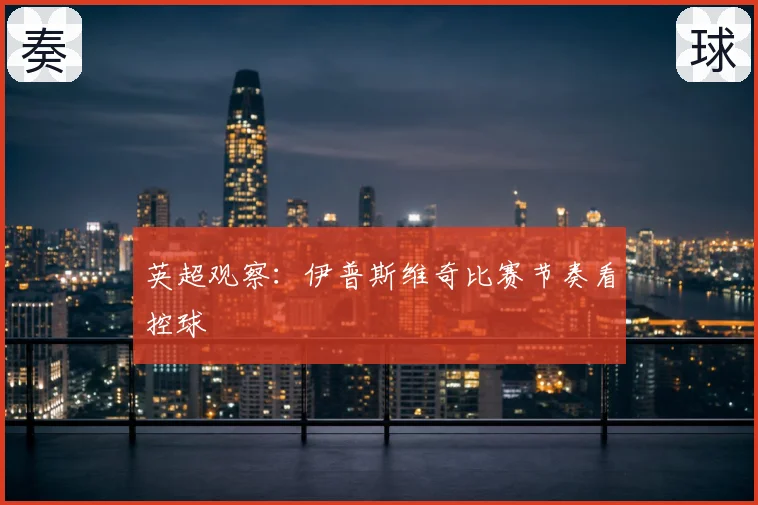 英超观察:伊普斯维奇比赛节奏看控球