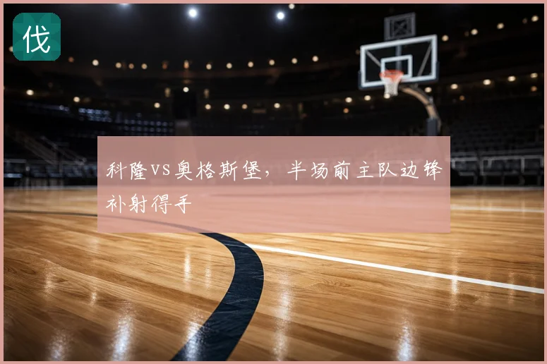 科隆vs奥格斯堡,半场前主队边锋补射得手