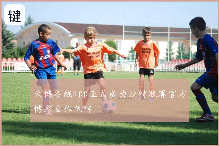 天博在线app正式成为沙特联赛官方博彩合作伙伴