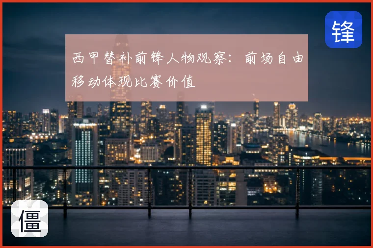 西甲替补前锋人物观察:前场自由移动体现比赛价值