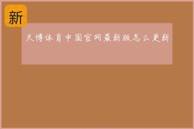 天博体育中国官网最新版怎么更新