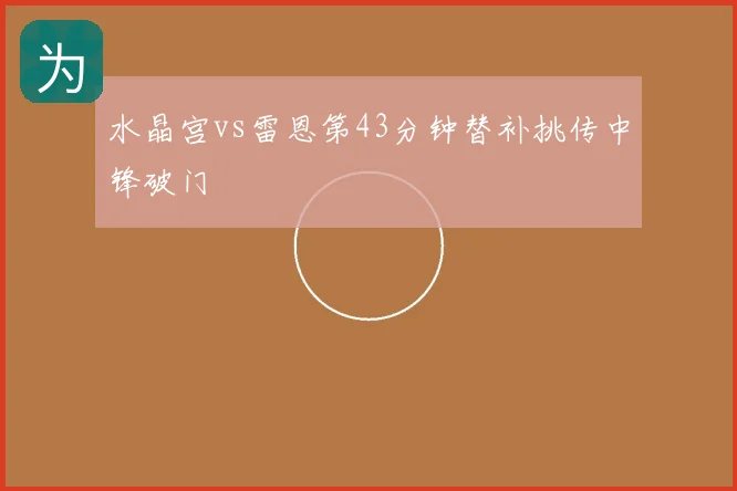 水晶宫vs雷恩第43分钟替补挑传中锋破门