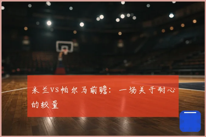 米兰vs帕尔马前瞻:一场关于耐心的较量
