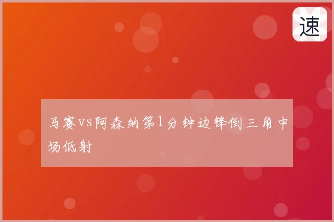 马赛vs阿森纳第1分钟边锋倒三角中场低射
