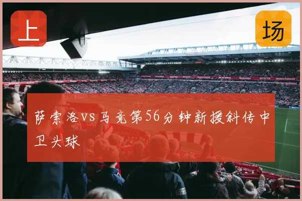 萨索洛vs马竞第56分钟新援斜传中卫头球